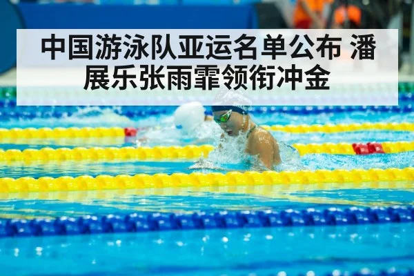 中国游泳队亚运名单公布 潘展乐张雨霏领衔冲金