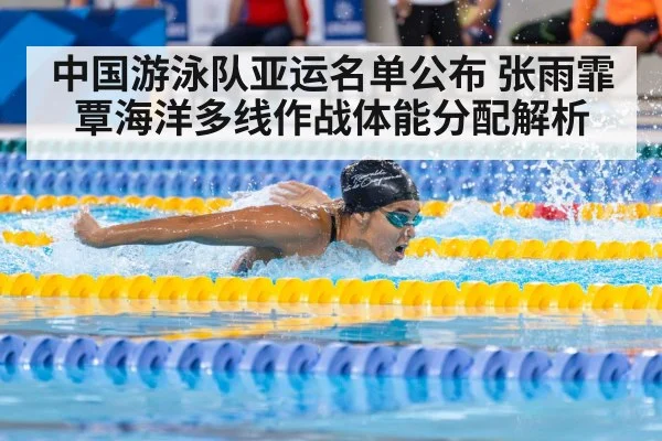 中国游泳队亚运名单公布 张雨霏覃海洋多线作战体能分配解析
