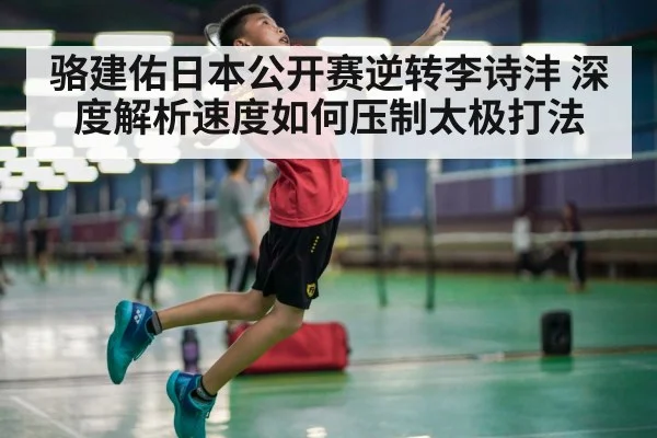 骆建佑日本公开赛逆转李诗沣 深度解析速度如何压制太极打法