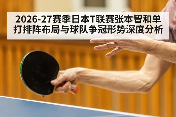 2026-27赛季日本T联赛张本智和单打排阵布局与球队争冠形势深度分析