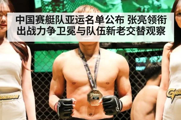 中国赛艇队亚运名单公布 张亮领衔出战力争卫冕与队伍新老交替观察