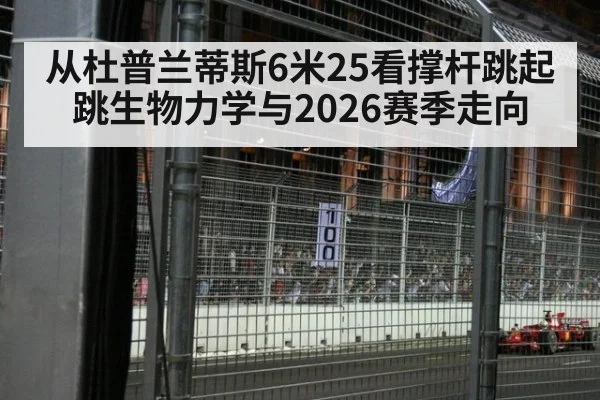 从杜普兰蒂斯6米25看撑杆跳起跳生物力学与2026赛季走向